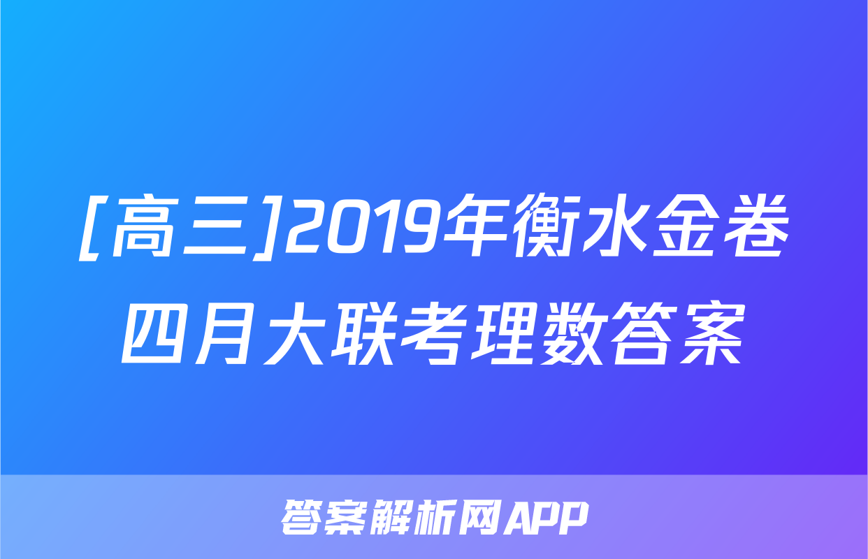 [高三]2019年衡水金卷四月大联考理数答案