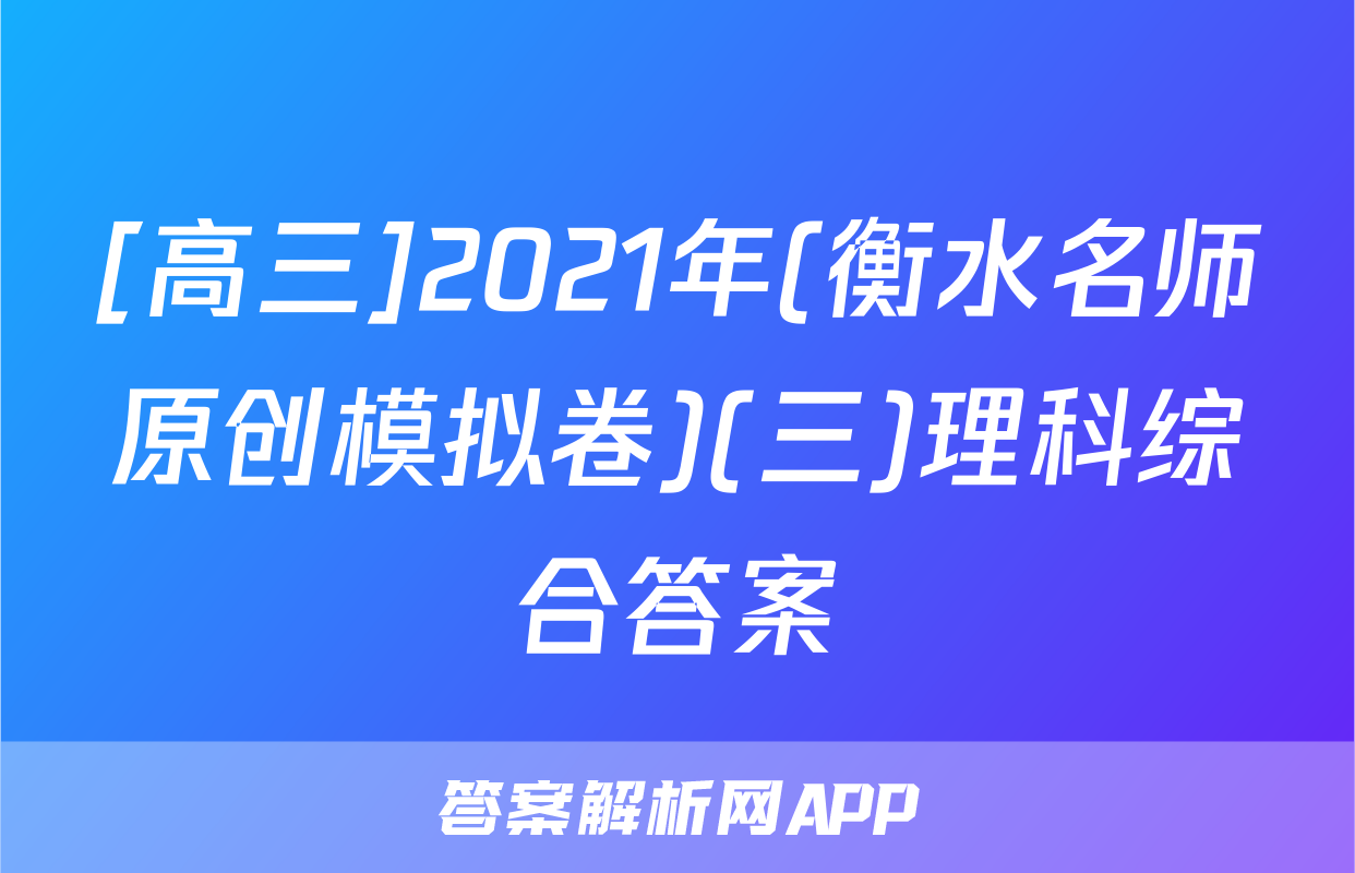 [高三]2021年(衡水名师原创模拟卷)(三)理科综合答案