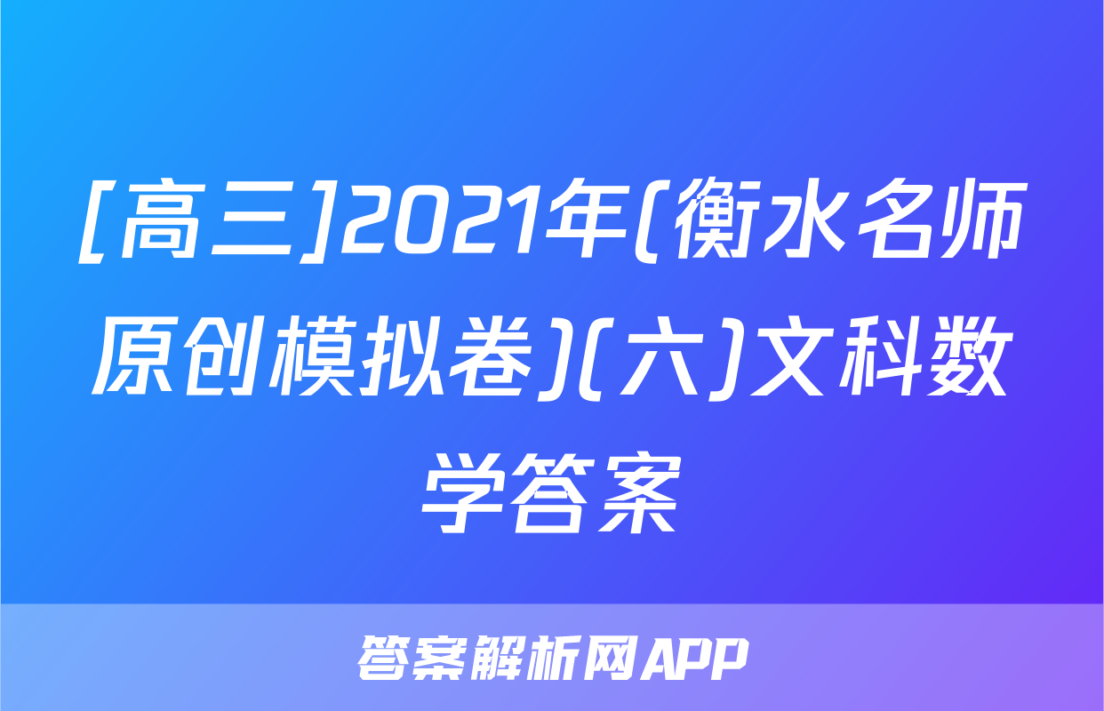 [高三]2021年(衡水名师原创模拟卷)(六)文科数学答案