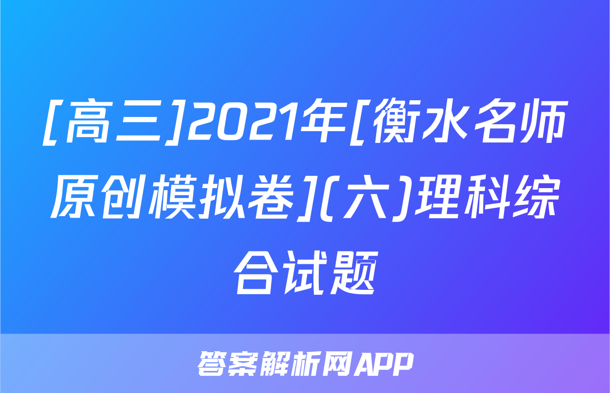 [高三]2021年[衡水名师原创模拟卷](六)理科综合试题