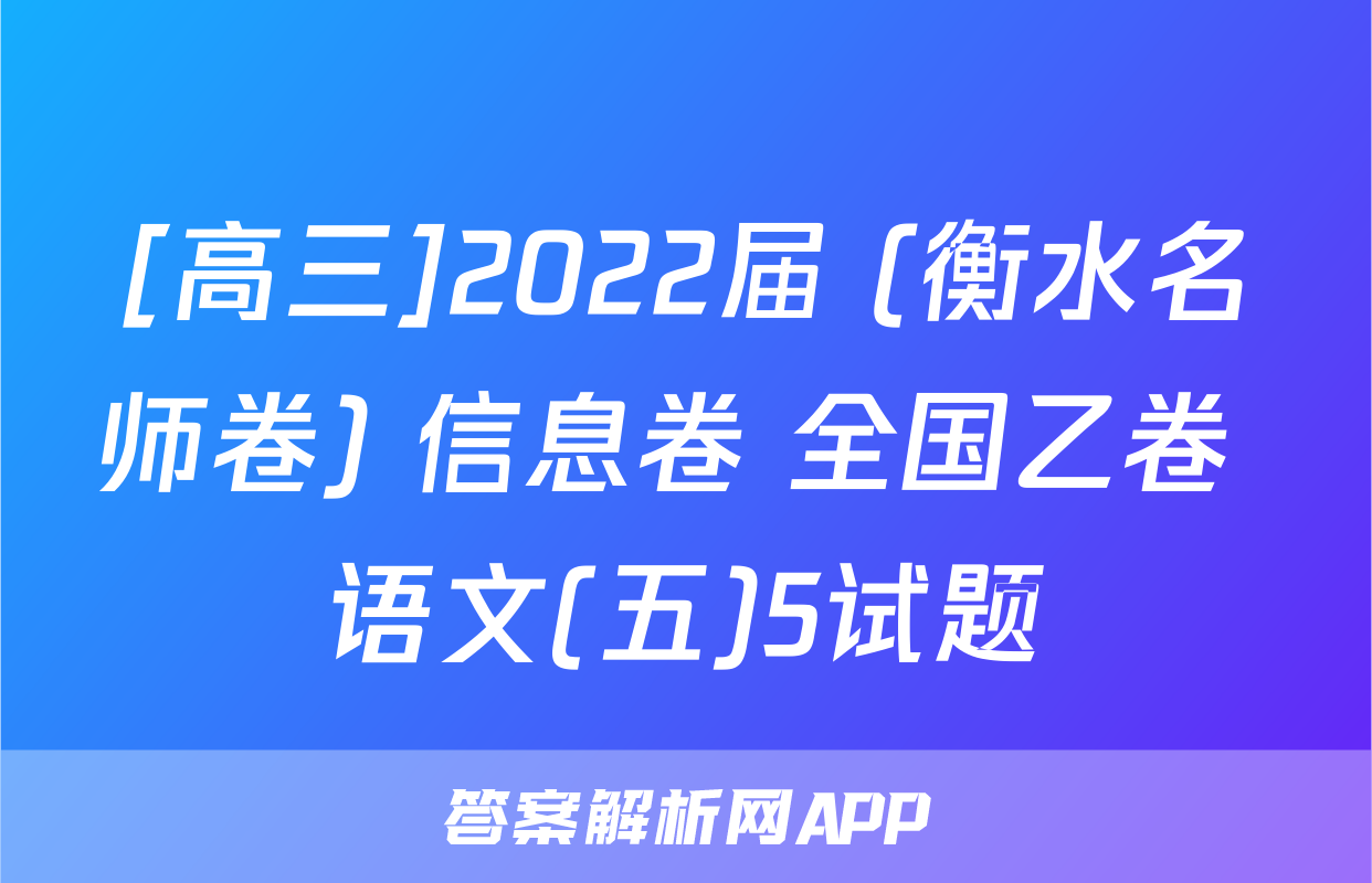 [高三]2022届 (衡水名师卷) 信息卷 全国乙卷 语文(五)5试题