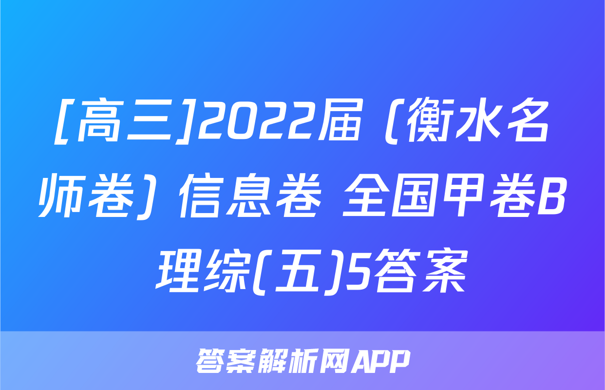 [高三]2022届 (衡水名师卷) 信息卷 全国甲卷B 理综(五)5答案