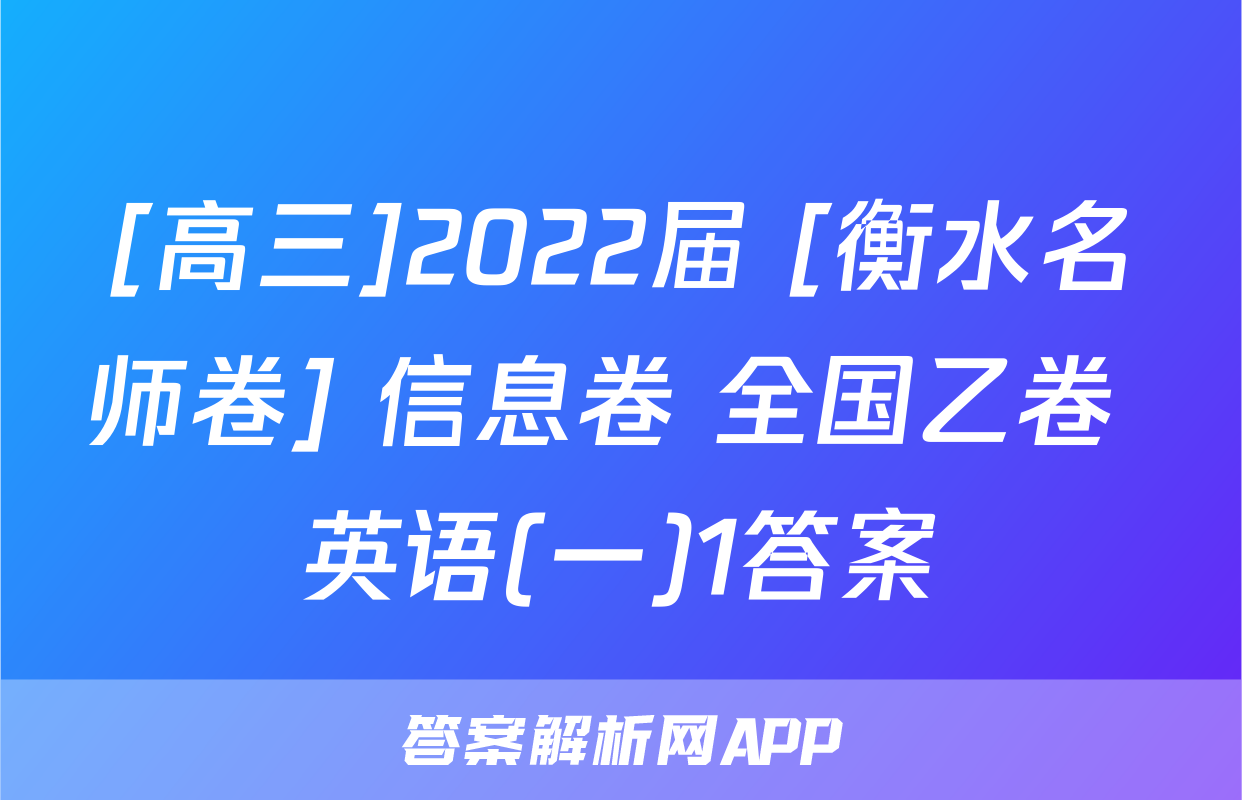 [高三]2022届 [衡水名师卷] 信息卷 全国乙卷 英语(一)1答案