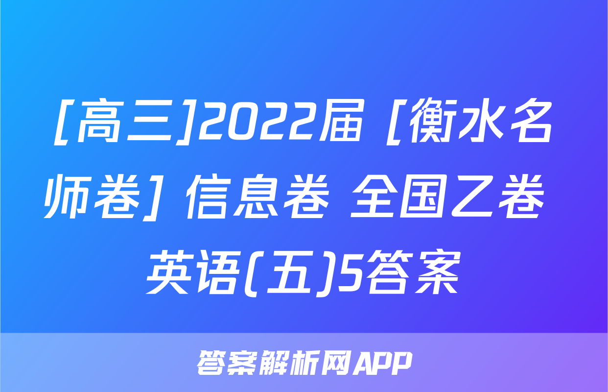 [高三]2022届 [衡水名师卷] 信息卷 全国乙卷 英语(五)5答案