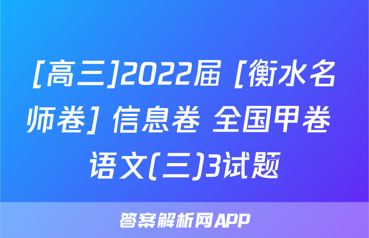 [高三]2022届 [衡水名师卷] 信息卷 全国甲卷 语文(三)3试题