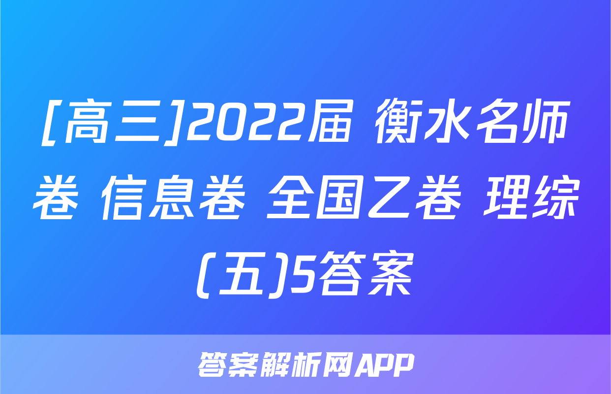 [高三]2022届 衡水名师卷 信息卷 全国乙卷 理综(五)5答案