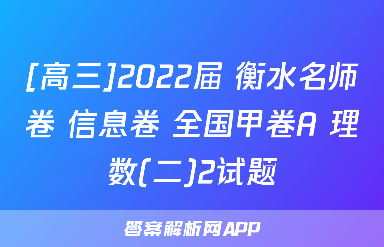 [高三]2022届 衡水名师卷 信息卷 全国甲卷A 理数(二)2试题