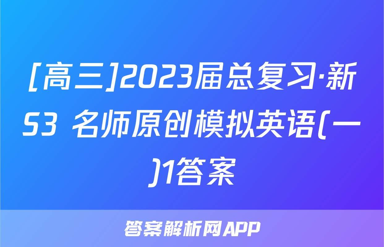 [高三]2023届总复习·新S3 名师原创模拟英语(一)1答案