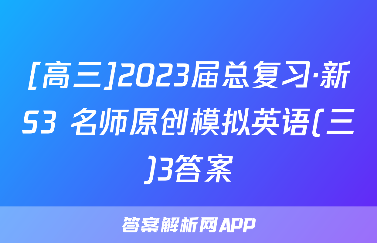[高三]2023届总复习·新S3 名师原创模拟英语(三)3答案