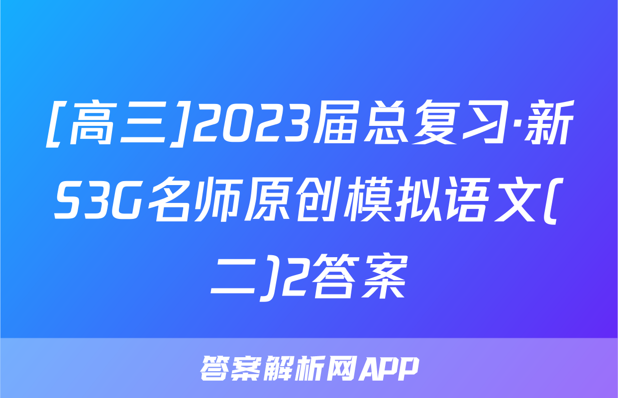 [高三]2023届总复习·新S3G名师原创模拟语文(二)2答案
