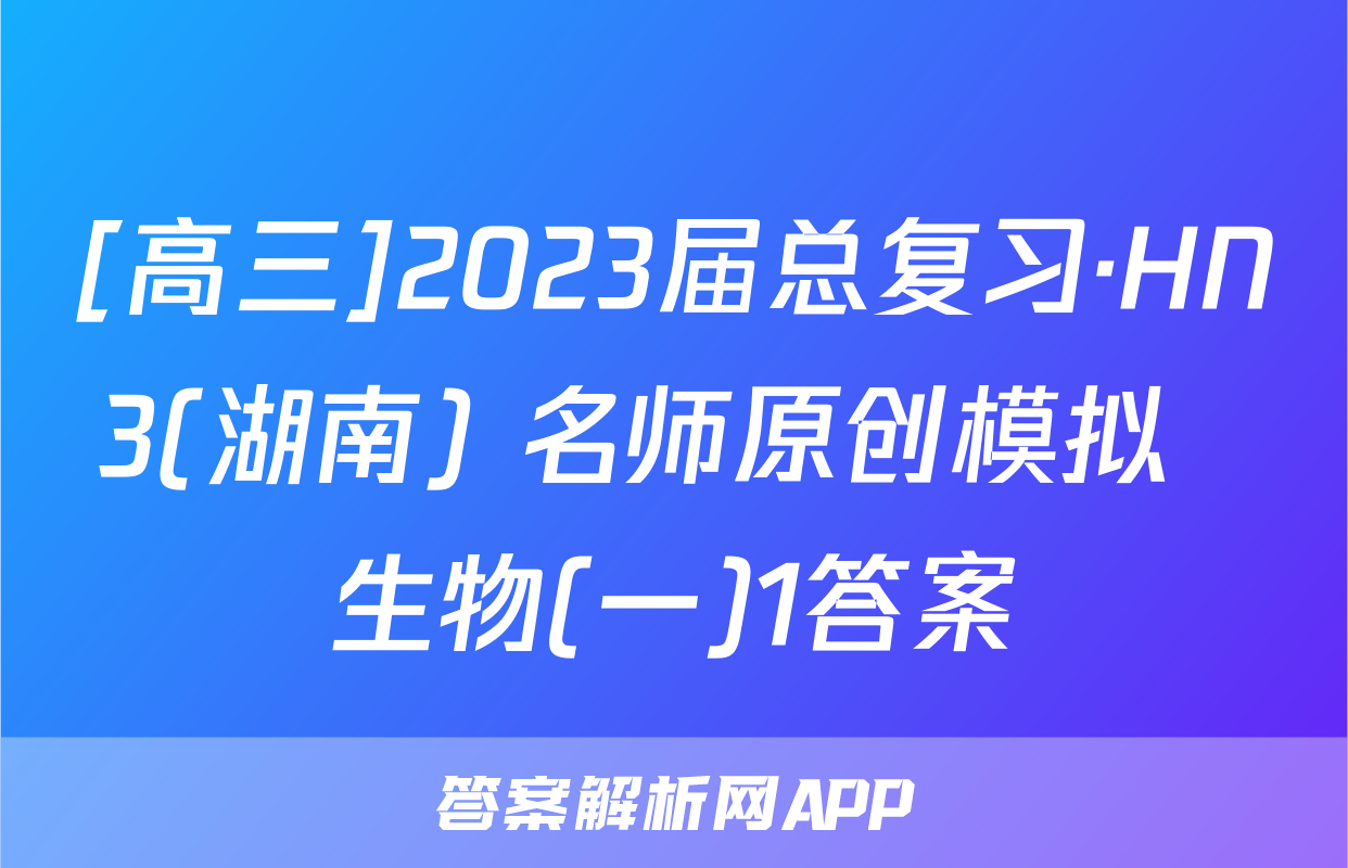[高三]2023届总复习·HN3(湖南) 名师原创模拟  生物(一)1答案