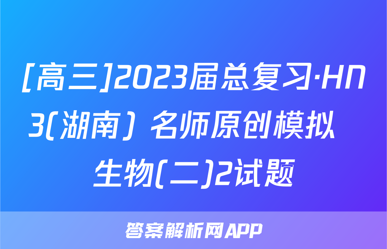 [高三]2023届总复习·HN3(湖南) 名师原创模拟  生物(二)2试题