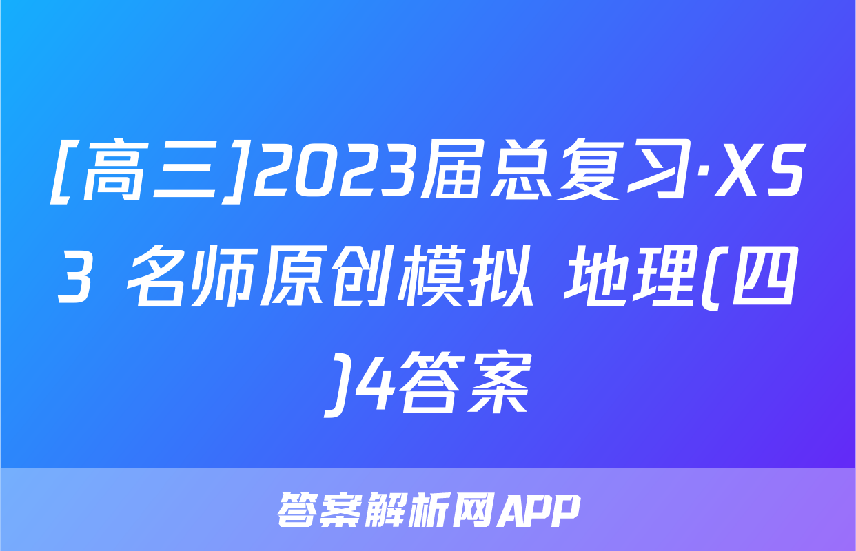 [高三]2023届总复习·XS3 名师原创模拟 地理(四)4答案