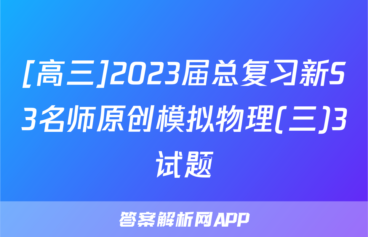 [高三]2023届总复习新S3名师原创模拟物理(三)3试题