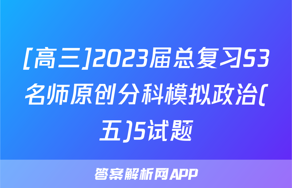 [高三]2023届总复习S3名师原创分科模拟政治(五)5试题