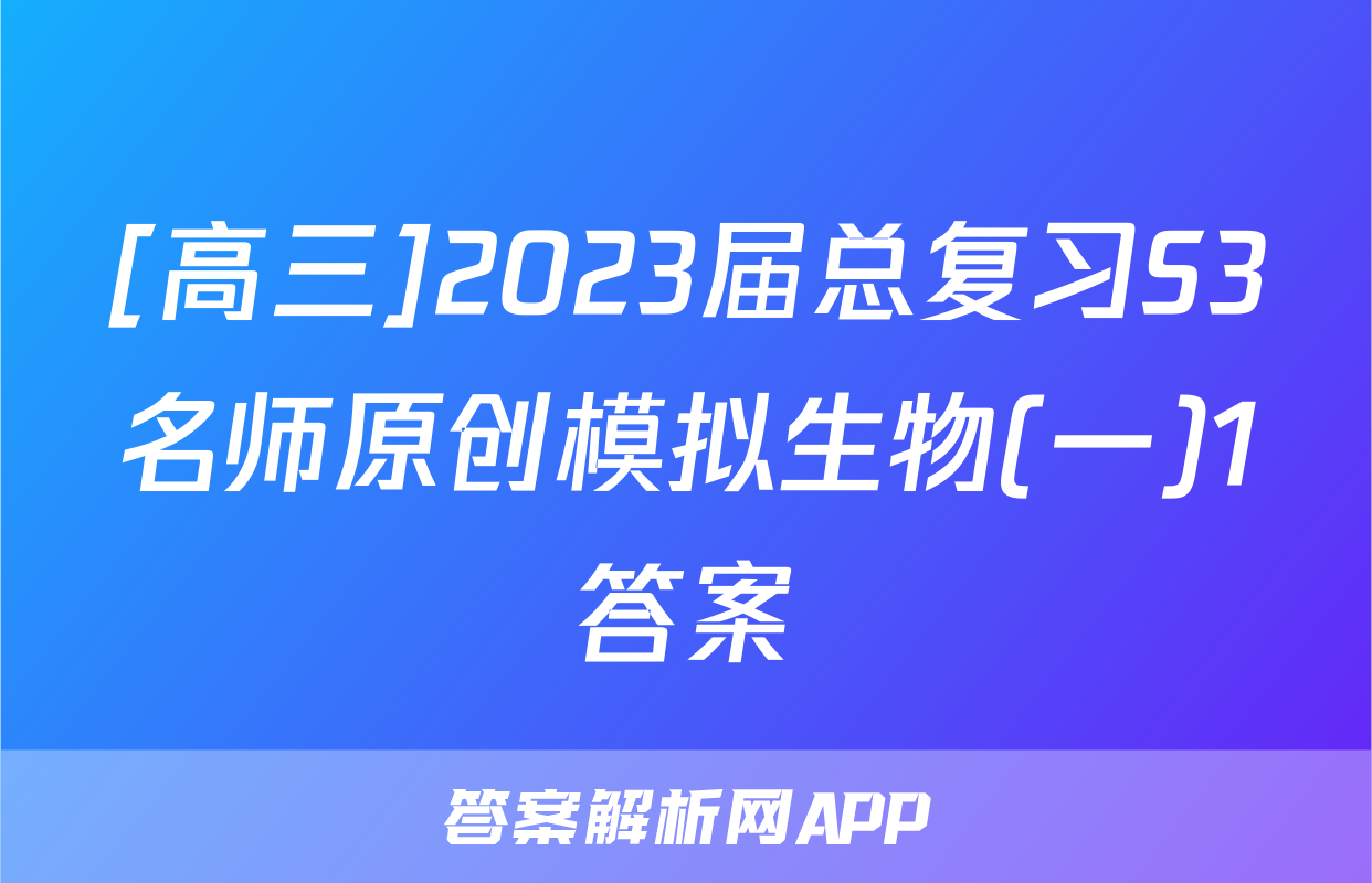 [高三]2023届总复习S3名师原创模拟生物(一)1答案
