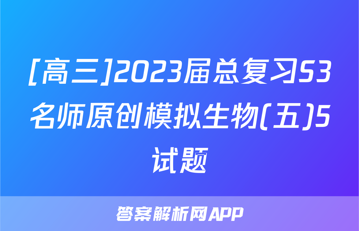[高三]2023届总复习S3名师原创模拟生物(五)5试题