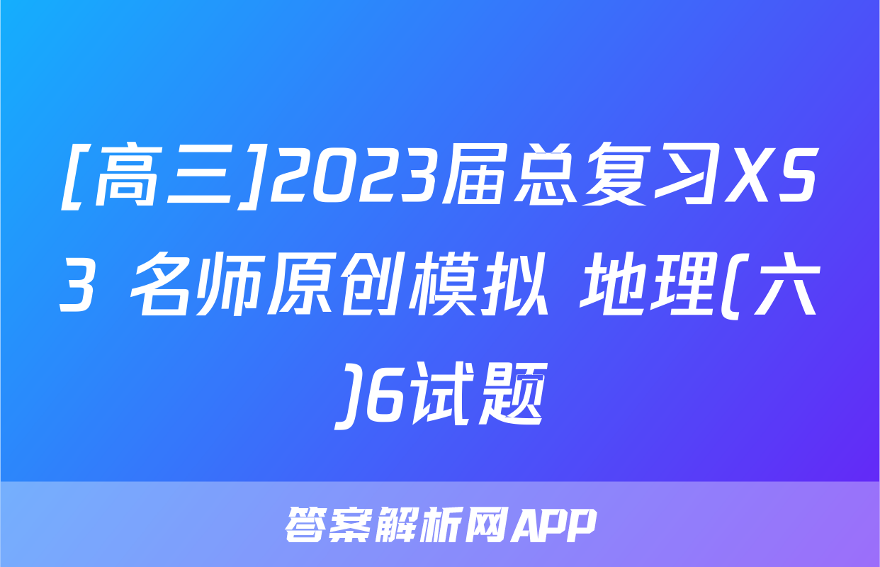 [高三]2023届总复习XS3 名师原创模拟 地理(六)6试题