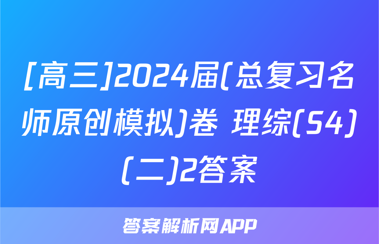 [高三]2024届(总复习名师原创模拟)卷 理综(S4)(二)2答案