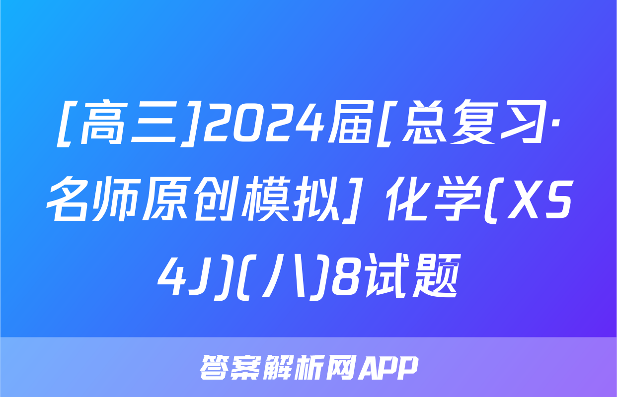 [高三]2024届[总复习·名师原创模拟] 化学(XS4J)(八)8试题