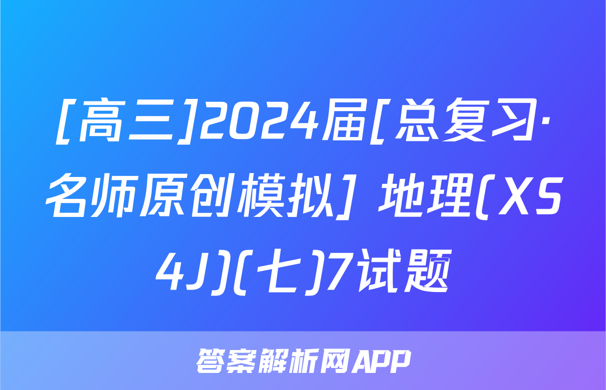 [高三]2024届[总复习·名师原创模拟] 地理(XS4J)(七)7试题