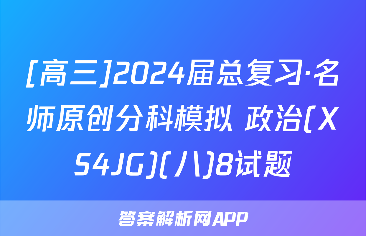 [高三]2024届总复习·名师原创分科模拟 政治(XS4JG)(八)8试题