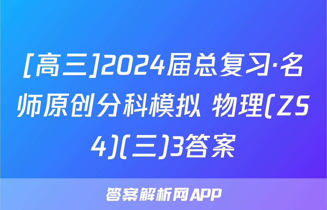 [高三]2024届总复习·名师原创分科模拟 物理(ZS4)(三)3答案