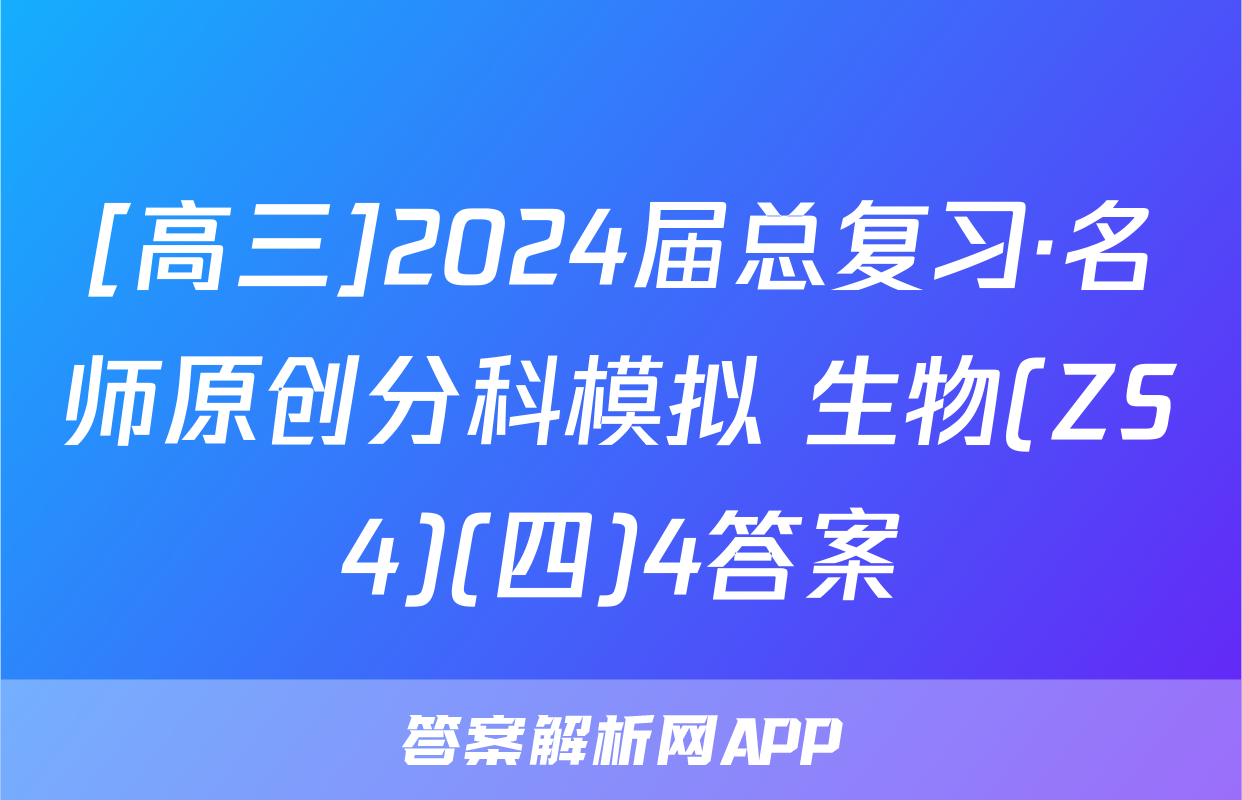 [高三]2024届总复习·名师原创分科模拟 生物(ZS4)(四)4答案