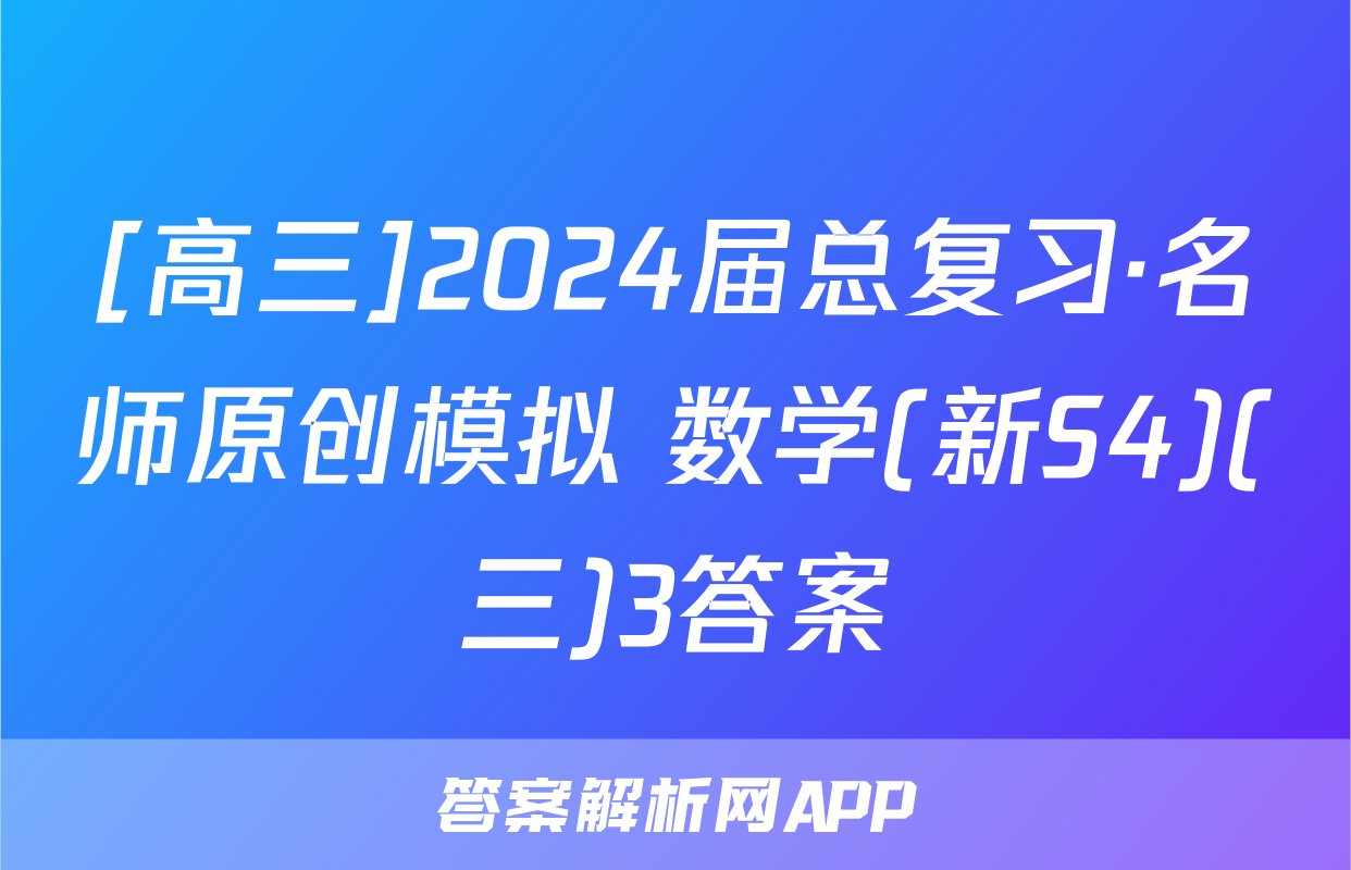 [高三]2024届总复习·名师原创模拟 数学(新S4)(三)3答案