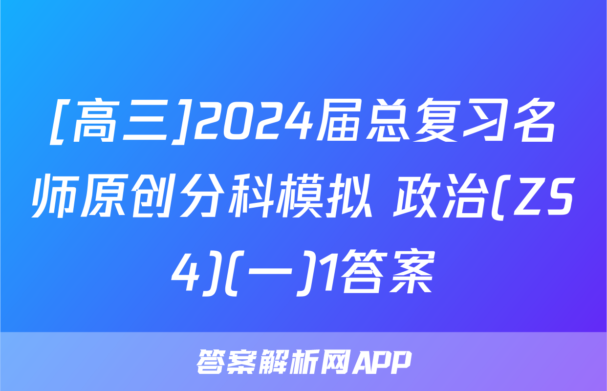 [高三]2024届总复习名师原创分科模拟 政治(ZS4)(一)1答案