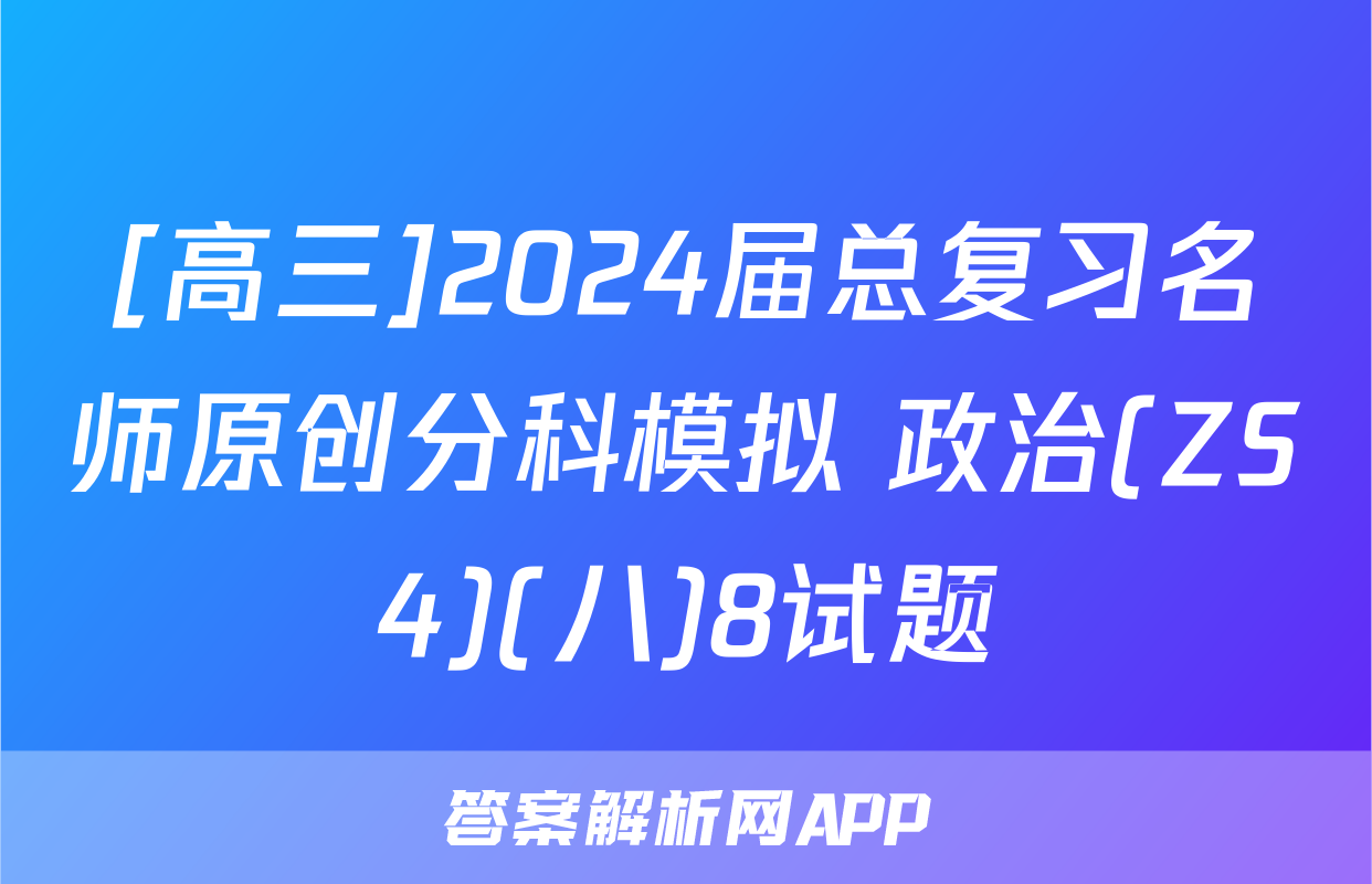 [高三]2024届总复习名师原创分科模拟 政治(ZS4)(八)8试题