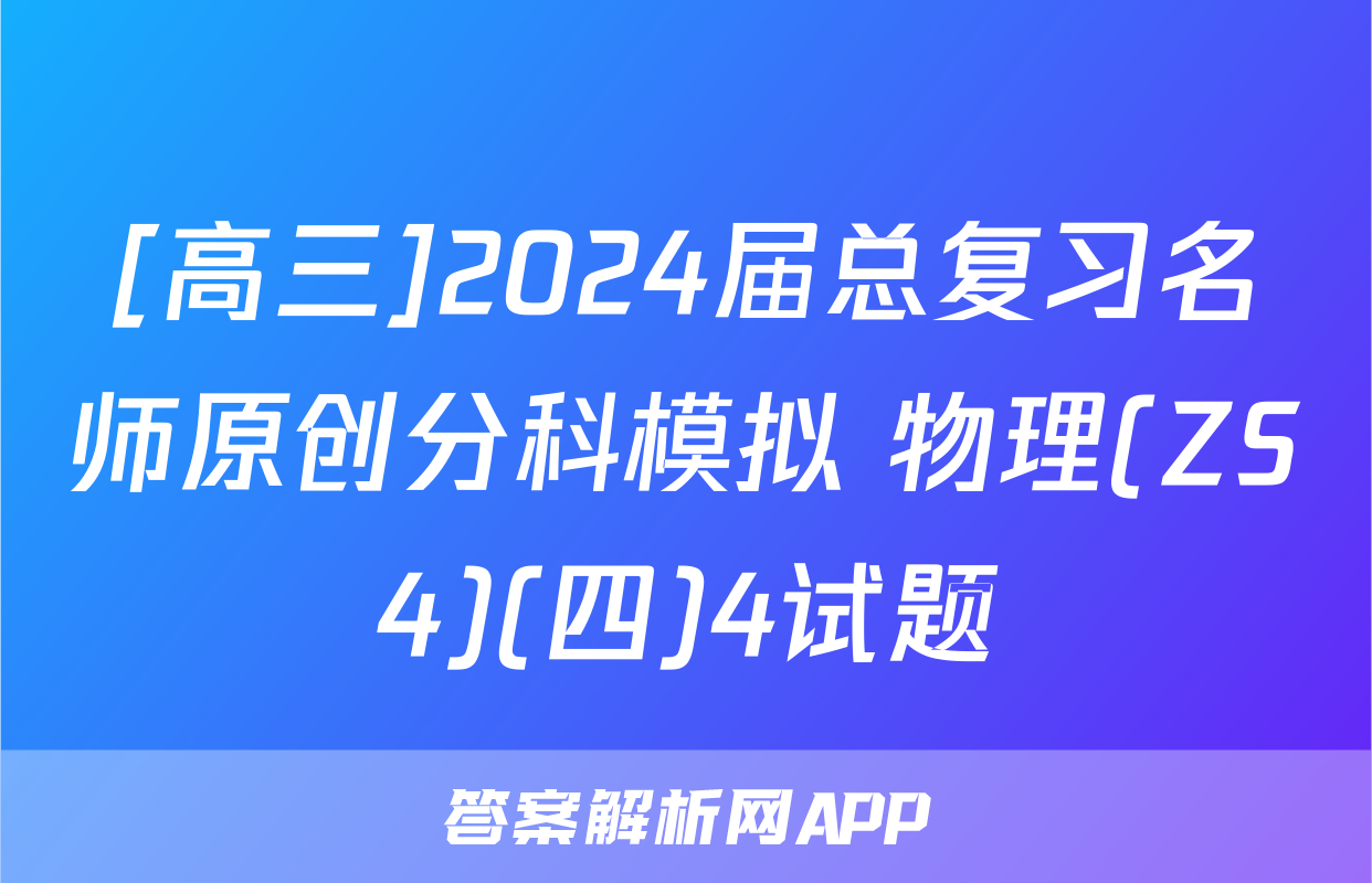 [高三]2024届总复习名师原创分科模拟 物理(ZS4)(四)4试题