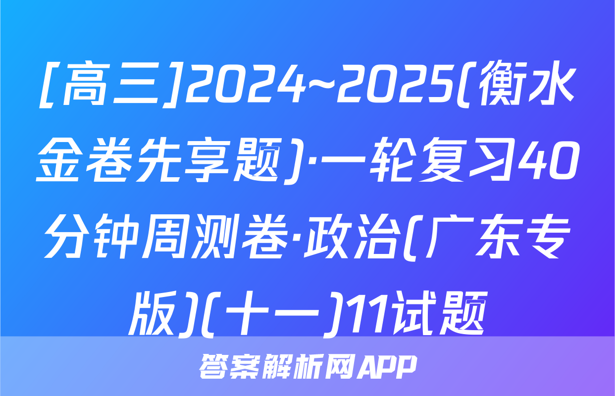 [高三]2024~2025(衡水金卷先享题)·一轮复习40分钟周测卷·政治(广东专版)(十一)11试题