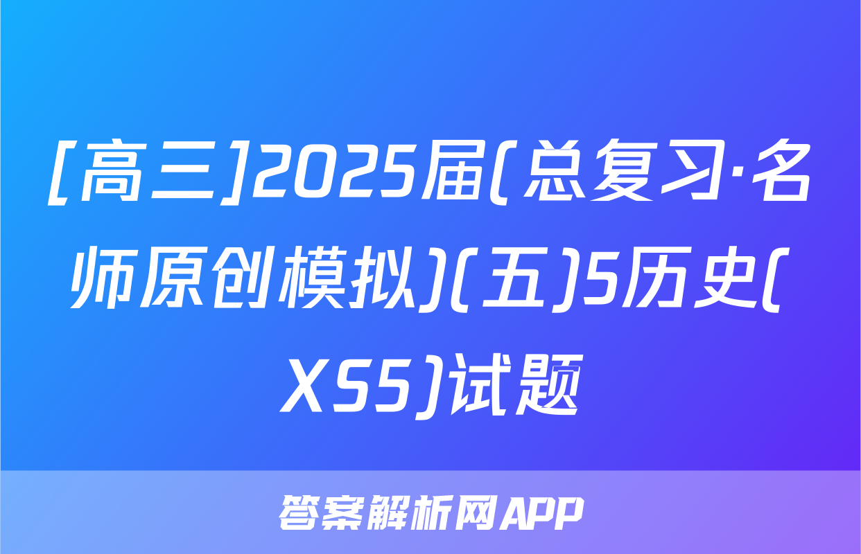 [高三]2025届(总复习·名师原创模拟)(五)5历史(XS5)试题