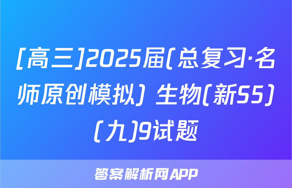 [高三]2025届(总复习·名师原创模拟) 生物(新S5)(九)9试题