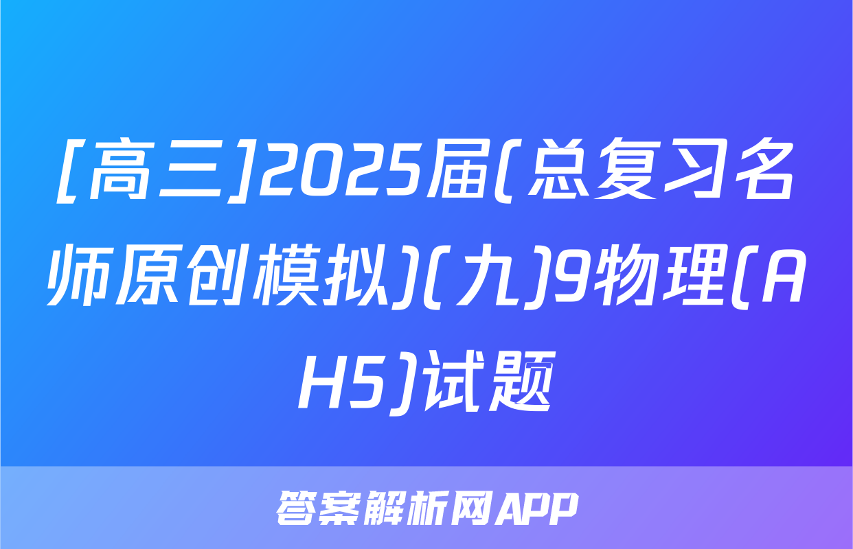 [高三]2025届(总复习名师原创模拟)(九)9物理(AH5)试题