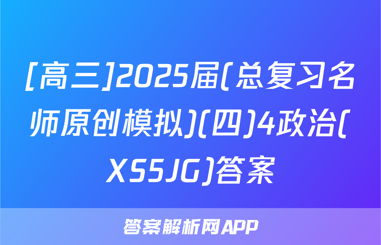 [高三]2025届(总复习名师原创模拟)(四)4政治(XS5JG)答案