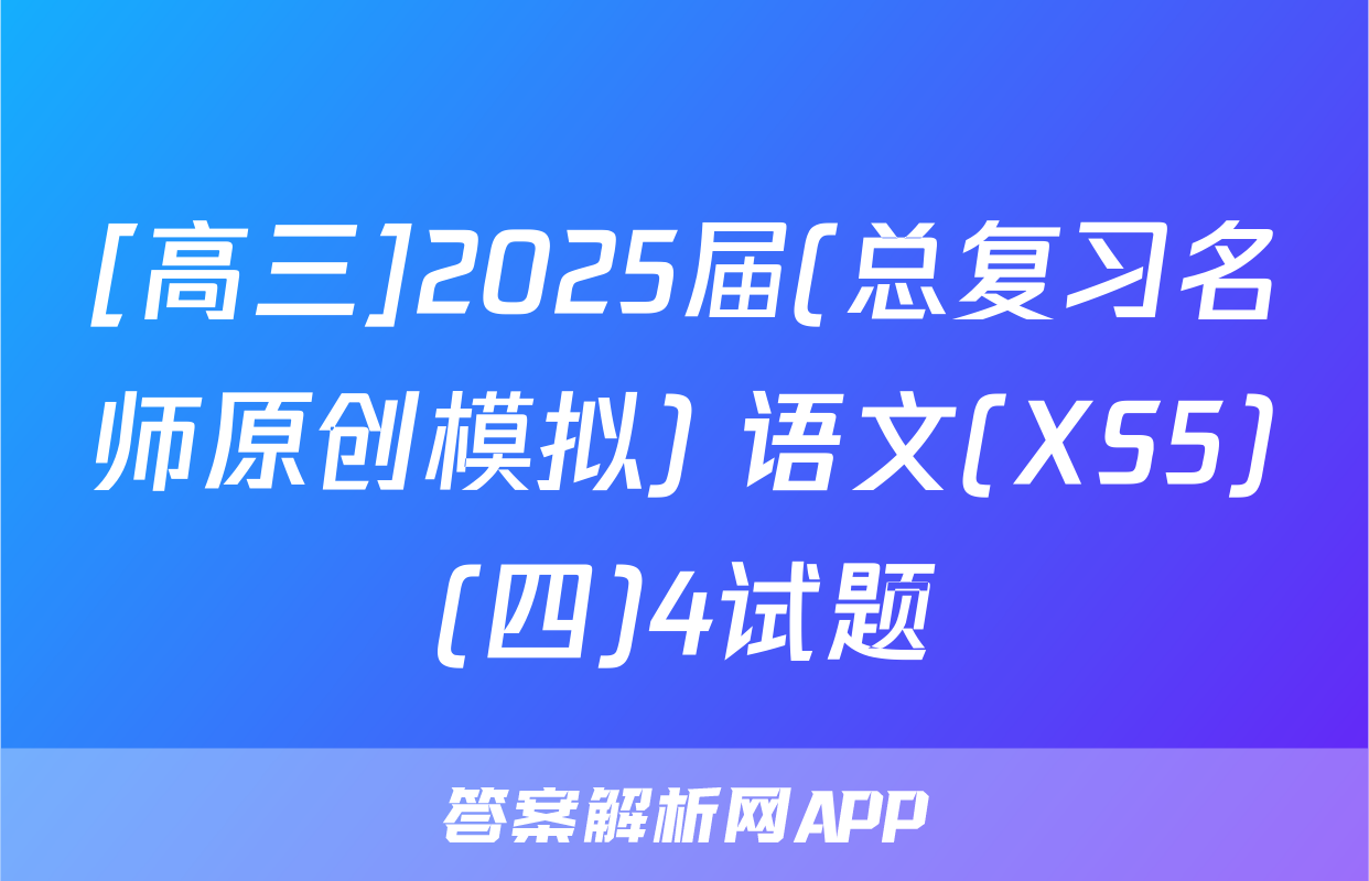 [高三]2025届(总复习名师原创模拟) 语文(XS5)(四)4试题