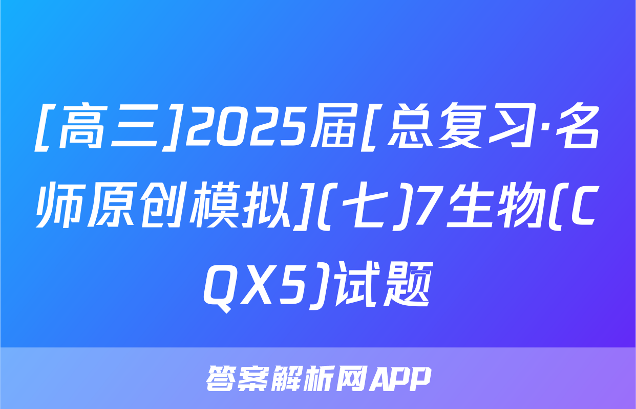 [高三]2025届[总复习·名师原创模拟](七)7生物(CQX5)试题