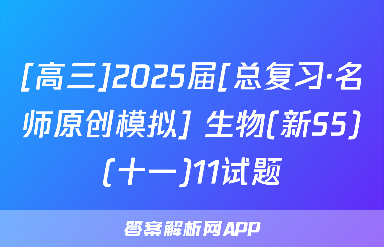 [高三]2025届[总复习·名师原创模拟] 生物(新S5)(十一)11试题
