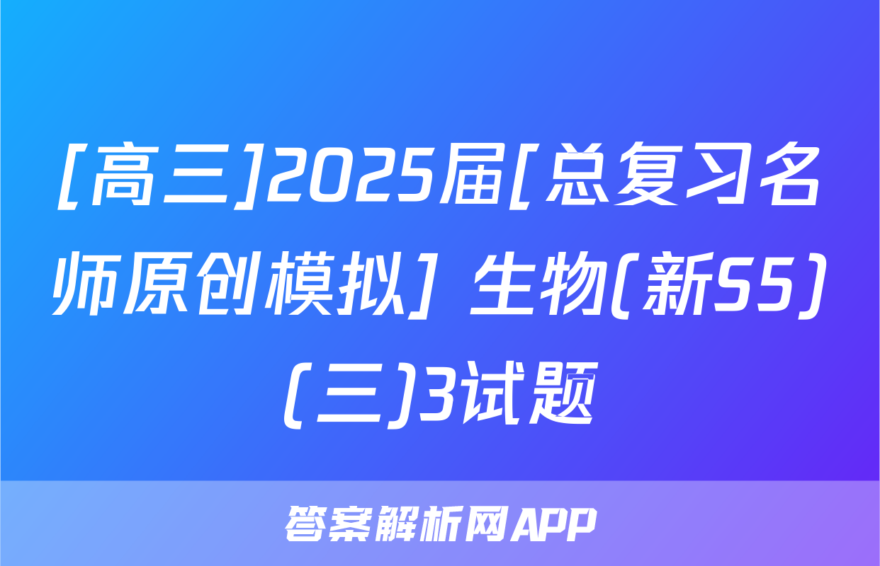[高三]2025届[总复习名师原创模拟] 生物(新S5)(三)3试题