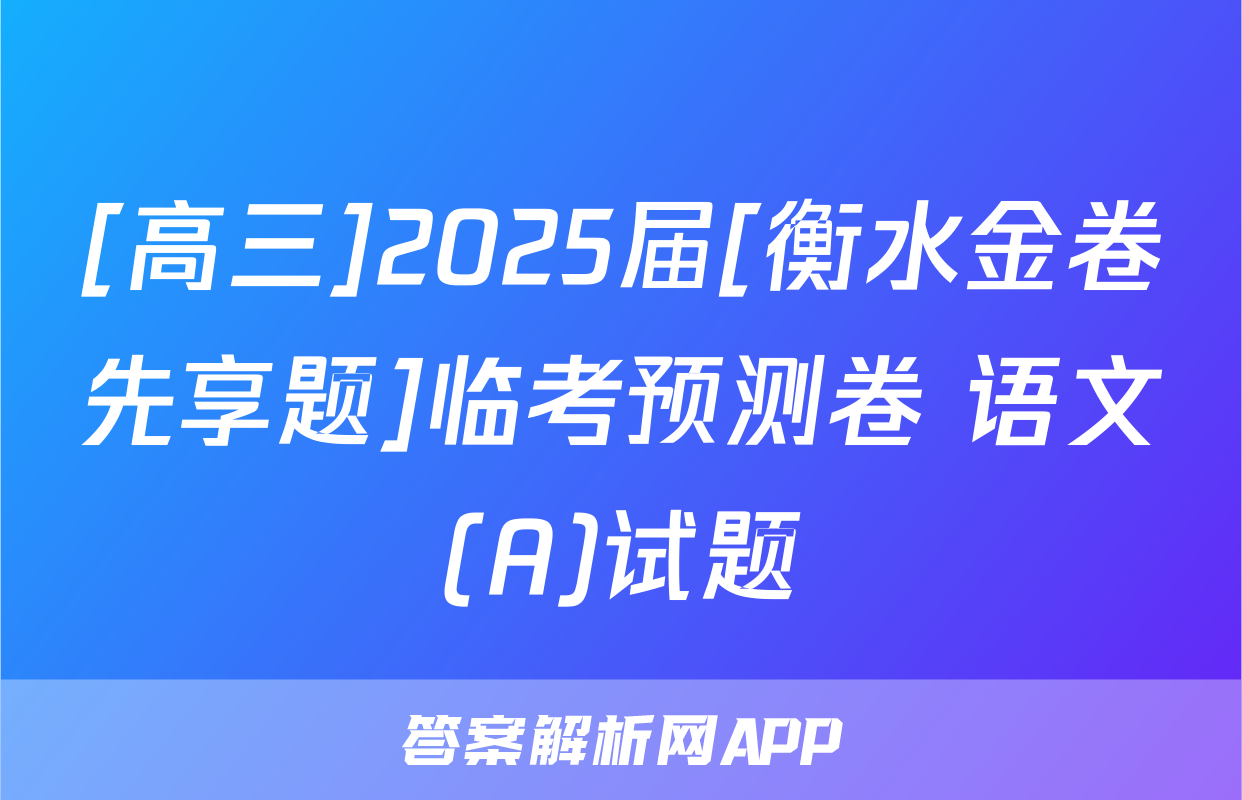 [高三]2025届[衡水金卷先享题]临考预测卷 语文(A)试题