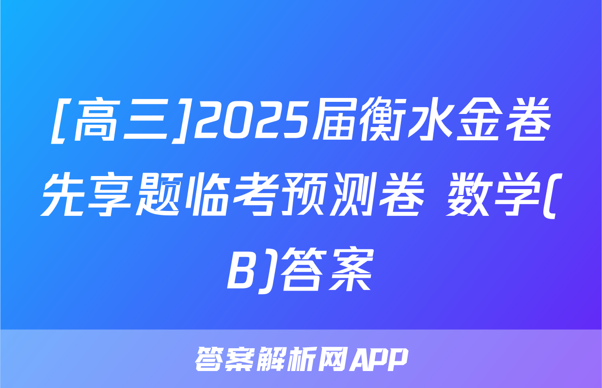 [高三]2025届衡水金卷先享题临考预测卷 数学(B)答案