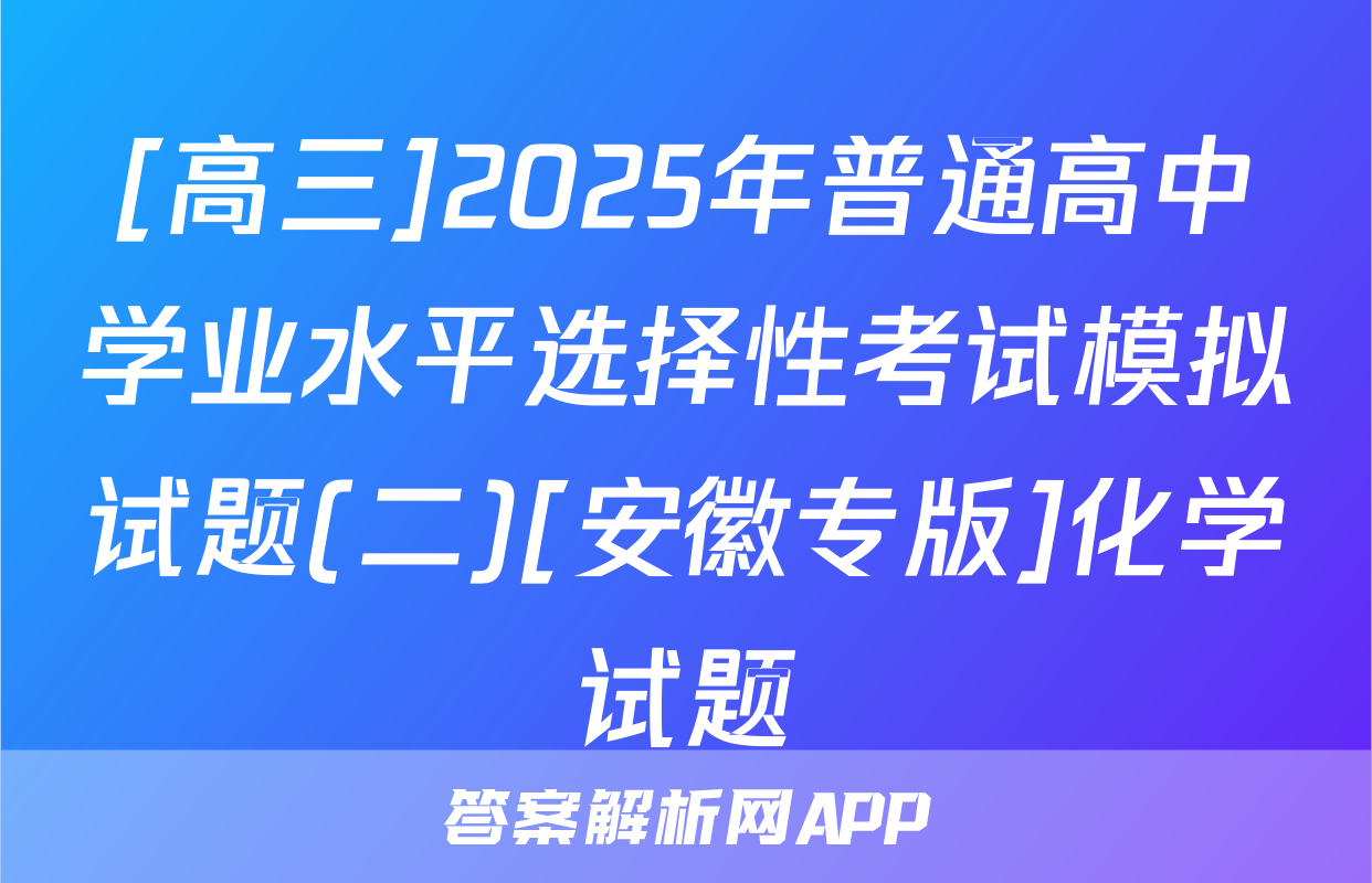 [高三]2025年普通高中学业水平选择性考试模拟试题(二)[安徽专版]化学试题