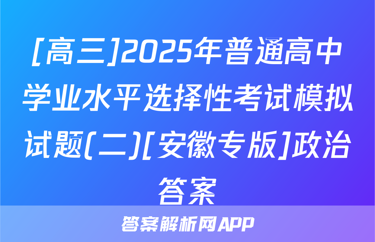 [高三]2025年普通高中学业水平选择性考试模拟试题(二)[安徽专版]政治答案