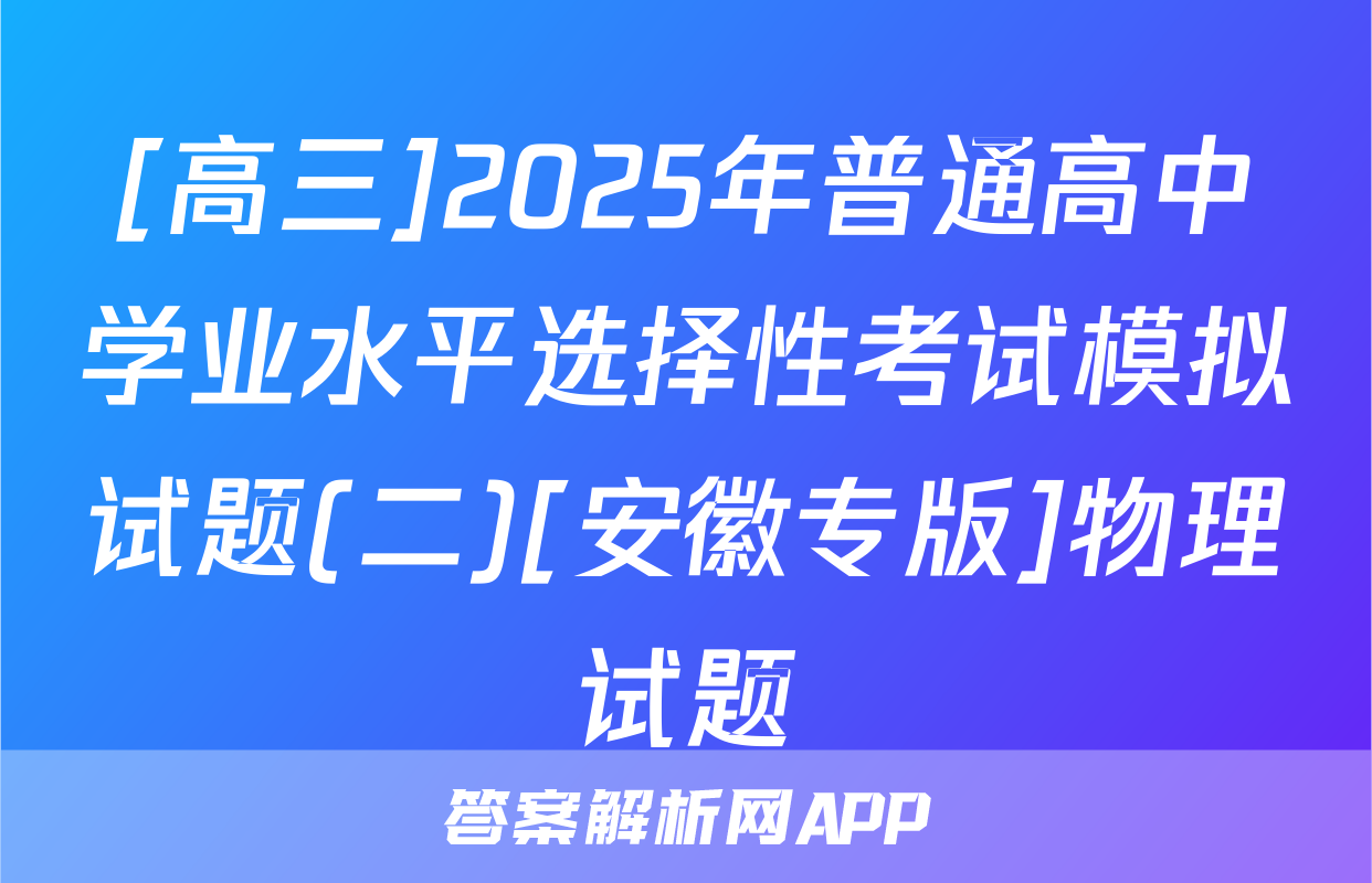 [高三]2025年普通高中学业水平选择性考试模拟试题(二)[安徽专版]物理试题