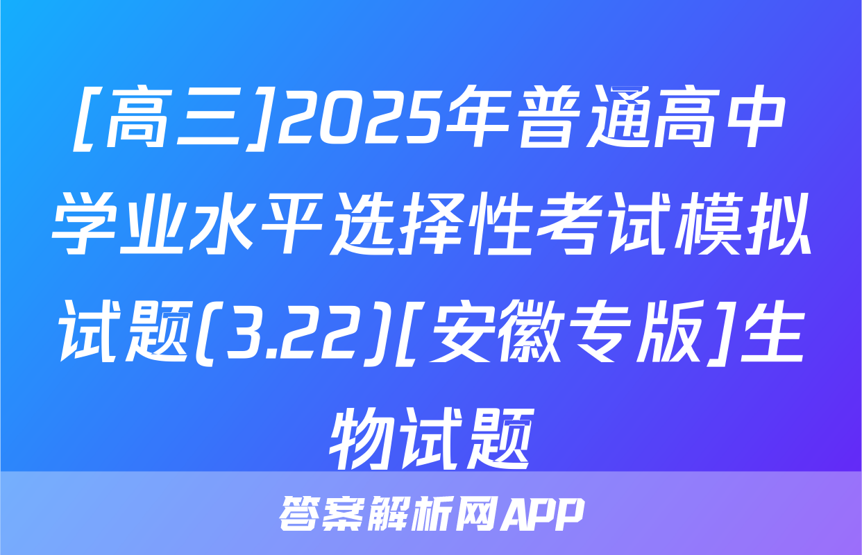 [高三]2025年普通高中学业水平选择性考试模拟试题(3.22)[安徽专版]生物试题