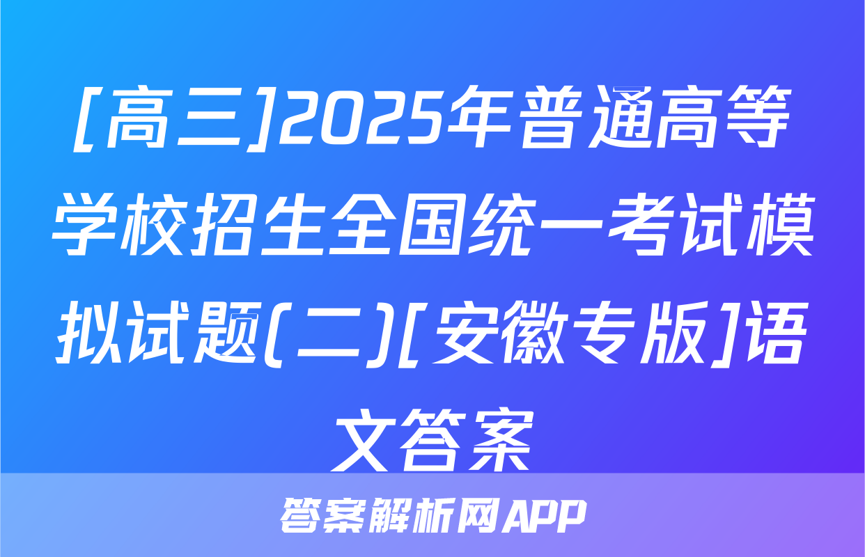 [高三]2025年普通高等学校招生全国统一考试模拟试题(二)[安徽专版]语文答案