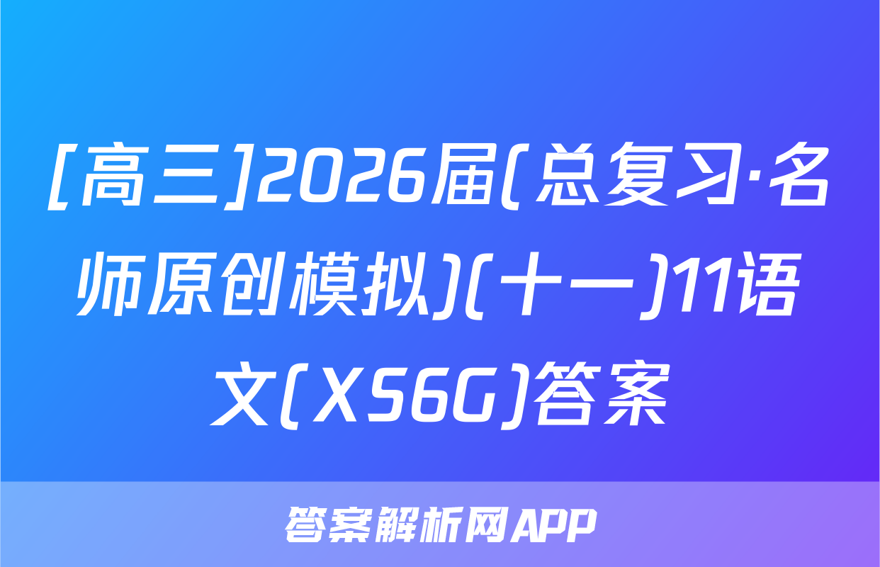 [高三]2026届(总复习·名师原创模拟)(十一)11语文(XS6G)答案