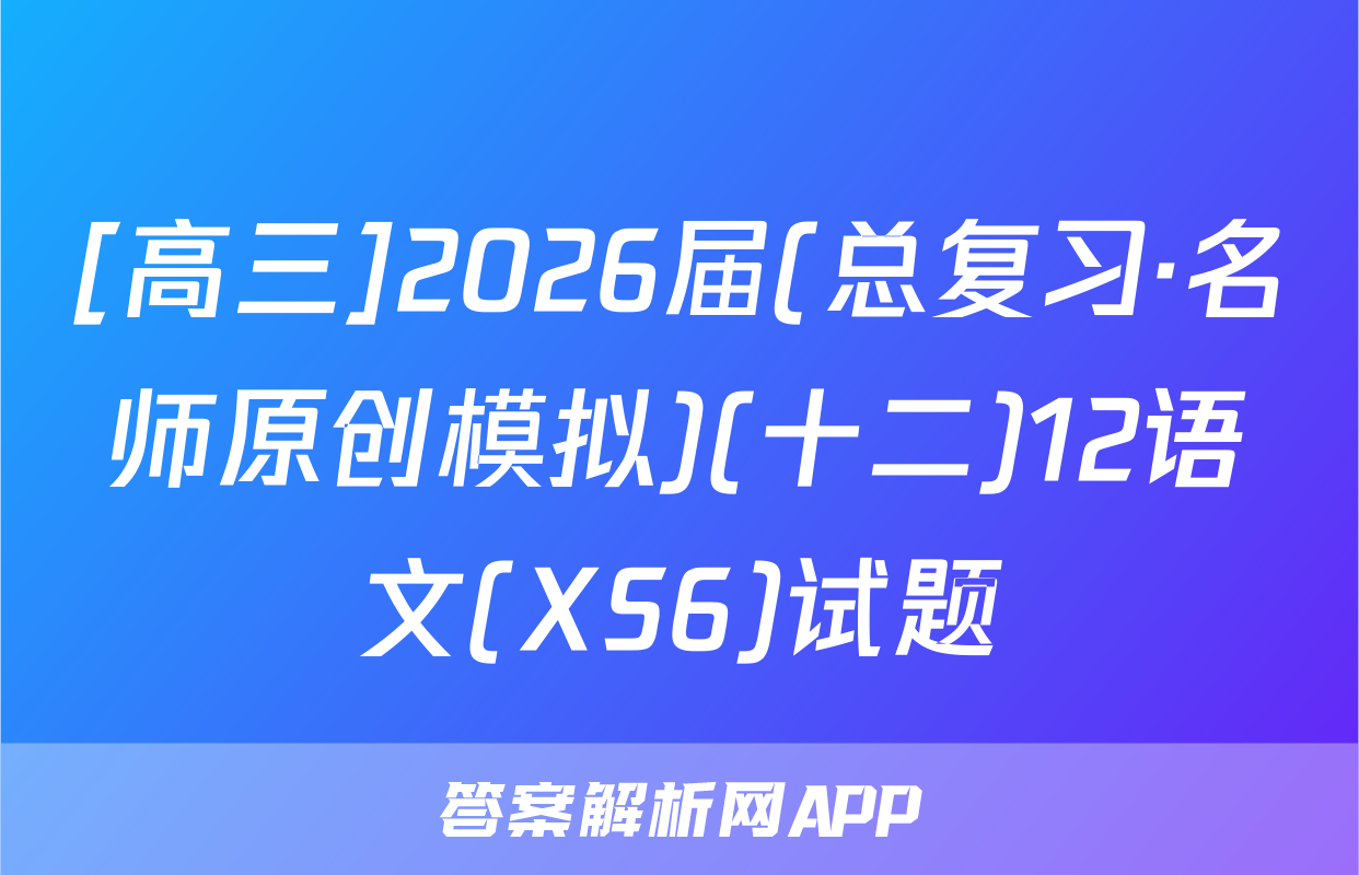[高三]2026届(总复习·名师原创模拟)(十二)12语文(XS6)试题